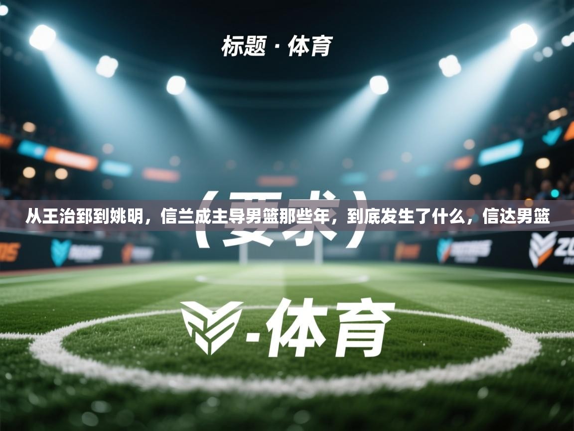 从王治郅到姚明，信兰成主导男篮那些年，到底发生了什么，信达男篮  第1张