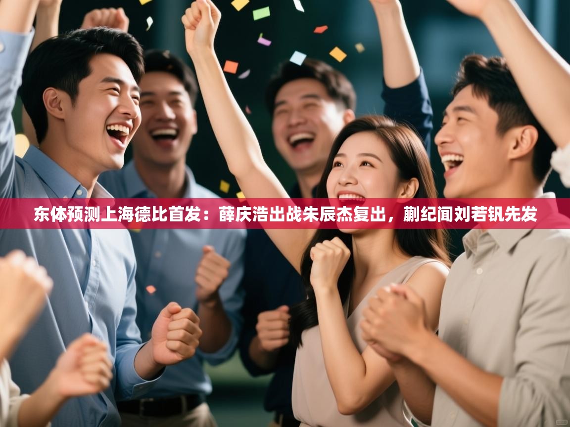 东体预测上海德比首发：薛庆浩出战朱辰杰复出，蒯纪闻刘若钒先发  第1张