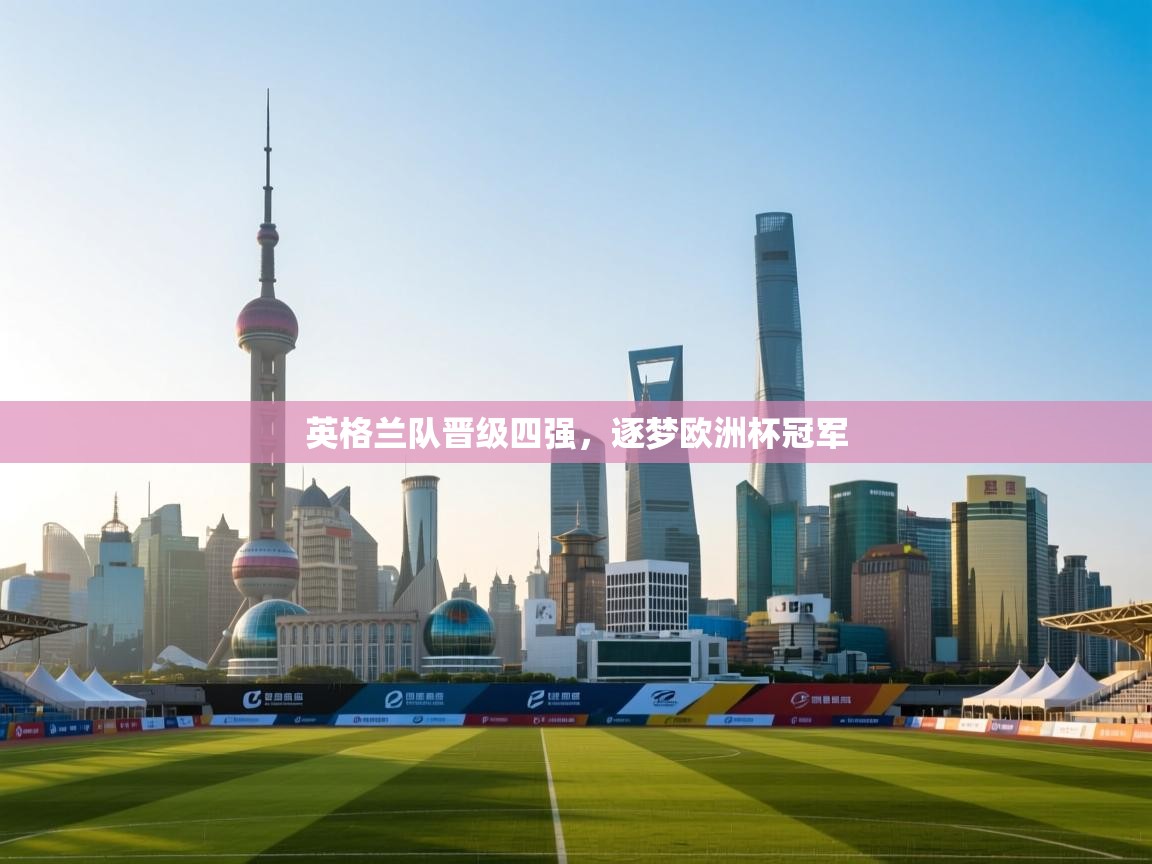 英格兰队晋级四强，逐梦欧洲杯冠军  第1张